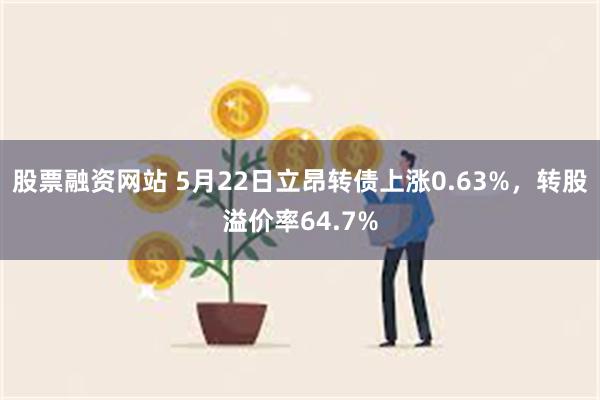 股票融资网站 5月22日立昂转债上涨0.63%，转股溢价率64.7%