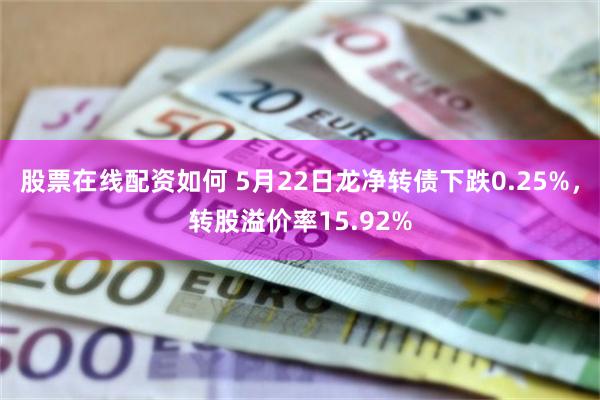 股票在线配资如何 5月22日龙净转债下跌0.25%，转股溢价率15.92%