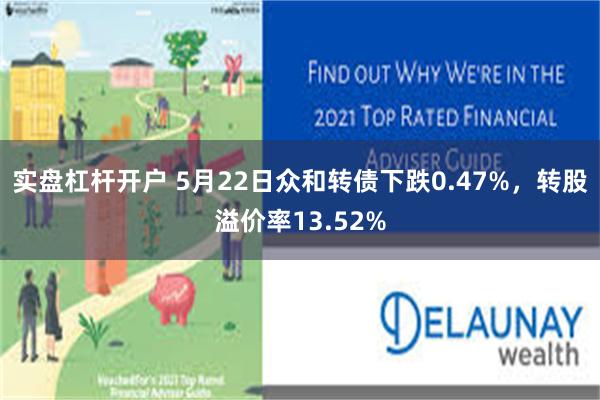 实盘杠杆开户 5月22日众和转债下跌0.47%，转股溢价率13.52%