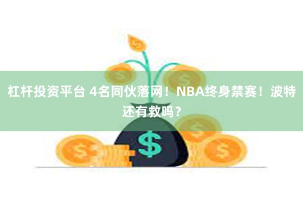 杠杆投资平台 4名同伙落网！NBA终身禁赛！波特还有救吗？