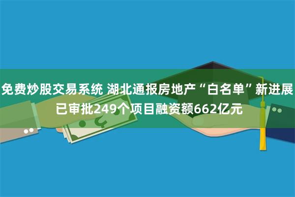 免费炒股交易系统 湖北通报房地产“白名单”新进展 已审批249个项目融资额662亿元