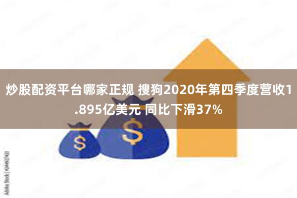 炒股配资平台哪家正规 搜狗2020年第四季度营收1.895亿美元 同比下滑37%