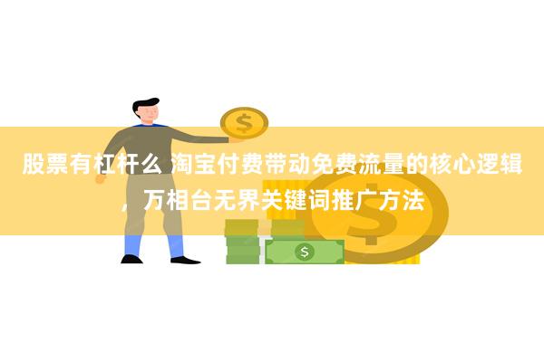 股票有杠杆么 淘宝付费带动免费流量的核心逻辑，万相台无界关键词推广方法