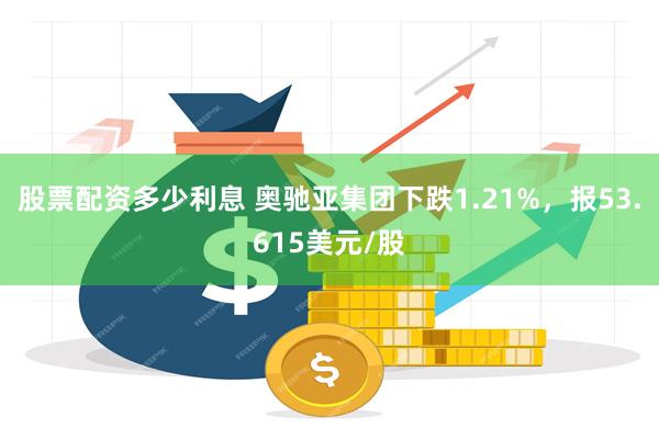 股票配资多少利息 奥驰亚集团下跌1.21%，报53.615美元/股