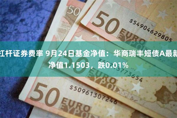 杠杆证券费率 9月24日基金净值：华商瑞丰短债A最新净值1.1503，跌0.01%