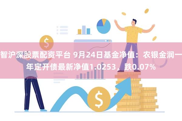 智沪深股票配资平台 9月24日基金净值：农银金润一年定开债最新净值1.0253，跌0.07%