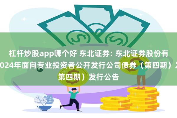 杠杆炒股app哪个好 东北证券: 东北证券股份有限公司2024年面向专业投资者公开发行公司债券（第四期）发行公告