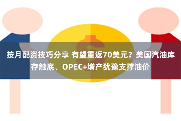 按月配资技巧分享 有望重返70美元？美国汽油库存触底、OPEC+增产犹豫支撑油价