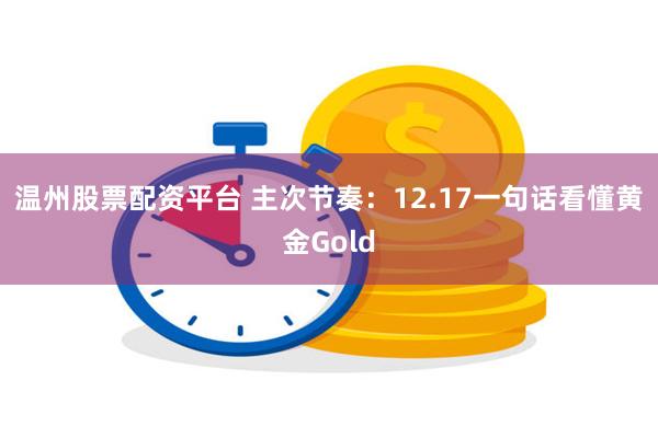 温州股票配资平台 主次节奏：12.17一句话看懂黄金Gold