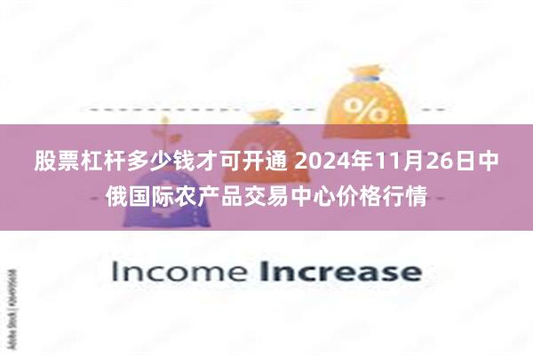 股票杠杆多少钱才可开通 2024年11月26日中俄国际农产品交易中心价格行情