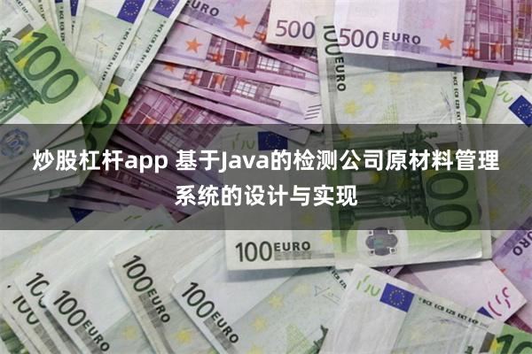 炒股杠杆app 基于Java的检测公司原材料管理系统的设计与实现