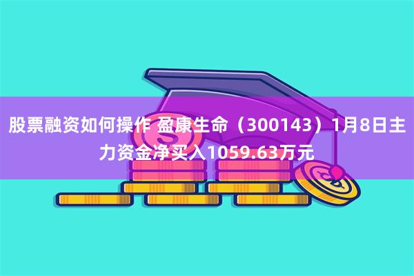 股票融资如何操作 盈康生命（300143）1月8日主力资金净买入1059.63万元