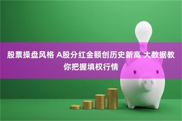 股票操盘风格 A股分红金额创历史新高 大数据教你把握填权行情