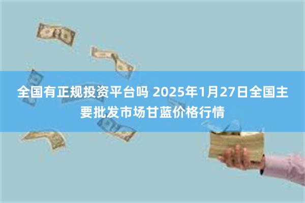 全国有正规投资平台吗 2025年1月27日全国主要批发市场甘蓝价格行情