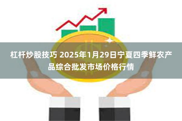 杠杆炒股技巧 2025年1月29日宁夏四季鲜农产品综合批发市场价格行情