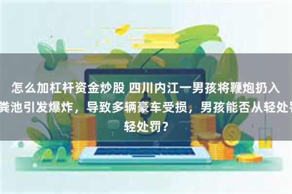 怎么加杠杆资金炒股 四川内江一男孩将鞭炮扔入化粪池引发爆炸，导致多辆豪车受损，男孩能否从轻处罚？